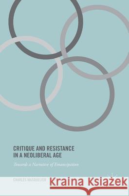 Critique and Resistance in a Neoliberal Age: Towards a Narrative of Emancipation Masquelier, Charles 9781137401939