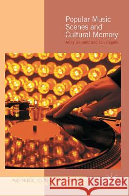 Popular Music Scenes and Cultural Memory Andy Bennett Ian Rogers 9781137402035 Palgrave MacMillan