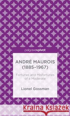 André Maurois (1885-1967): Fortunes and Misfortunes of a Moderate Gossman, J. 9781137402691 Palgrave Macmillan