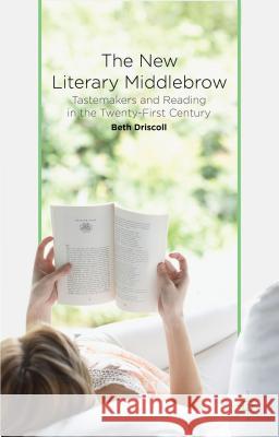 The New Literary Middlebrow: Tastemakers and Reading in the Twenty-First Century Driscoll, B. 9781137402912 Palgrave MacMillan