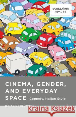 Cinema, Gender, and Everyday Space: Comedy, Italian Style Fullwood, Natalie 9781137403568