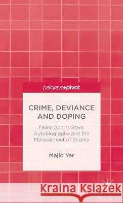 Crime, Deviance and Doping: Fallen Sports Stars, Autobiography and the Management of Stigma Yar, M. 9781137403742 Palgrave Pivot