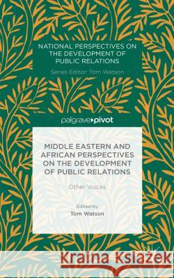 Middle Eastern and African Perspectives on the Development of Public Relations: Other Voices Watson, T. 9781137404275 Palgrave Pivot