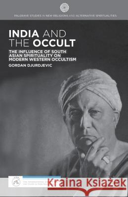 India and the Occult: The Influence of South Asian Spirituality on Modern Western Occultism Djurdjevic, G. 9781137404985