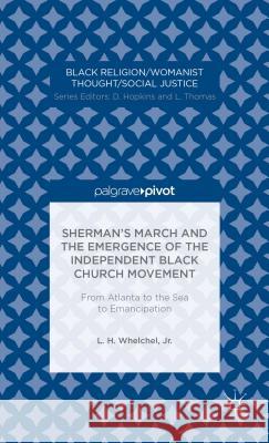 Sherman's March and the Emergence of the Independent Black Church Movement: From Atlanta to the Sea to Emancipation Love Henry Whelchel   9781137405173