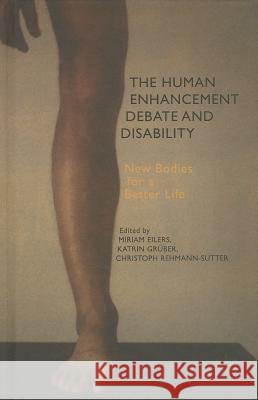 The Human Enhancement Debate and Disability: New Bodies for a Better Life Eilers, M. 9781137405524 Palgrave MacMillan