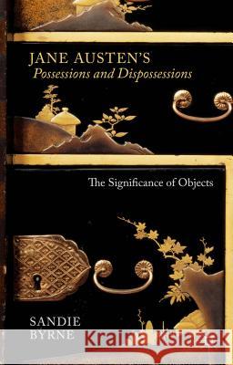 Jane Austen's Possessions and Dispossessions: The Significance of Objects Byrne, Sandie 9781137406309