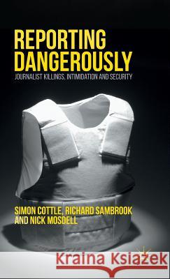 Reporting Dangerously: Journalist Killings, Intimidation and Security Cottle, Simon 9781137406699
