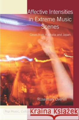 Affective Intensities in Extreme Music Scenes: Cases from Australia and Japan Overell, R. 9781137406767 Palgrave MacMillan