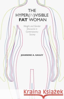 The Hyper(in)Visible Fat Woman: Weight and Gender Discourse in Contemporary Society Gailey, J. 9781137407160 Palgrave MacMillan