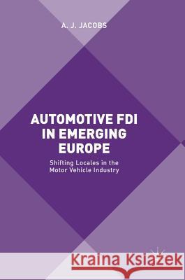 Automotive FDI in Emerging Europe: Shifting Locales in the Motor Vehicle Industry Jacobs, A. J. 9781137407818 Palgrave MacMillan