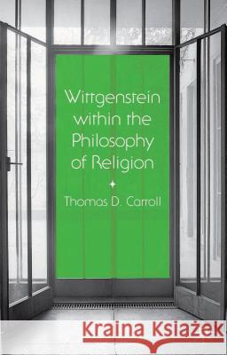 Wittgenstein Within the Philosophy of Religion Carroll, Thomas D. 9781137407894