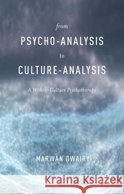 From Psycho-Analysis to Culture-Analysis: A Within-Culture Psychotherapy Dwairy, M. 9781137407924 Palgrave MacMillan