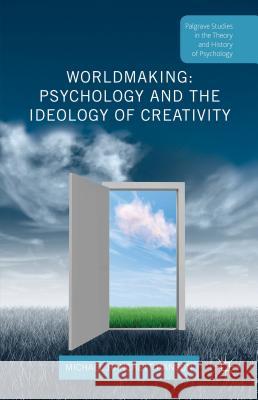 Worldmaking: Psychology and the Ideology of Creativity Michael Hanchet 9781137408044 Palgrave MacMillan