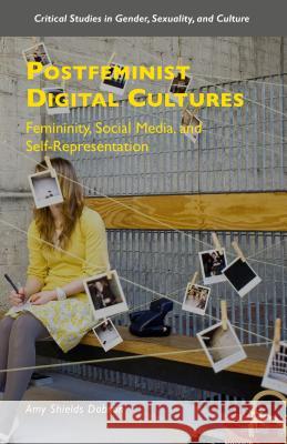 Postfeminist Digital Cultures: Femininity, Social Media, and Self-Representation Dobson, Amy Shields 9781137408396 Palgrave MacMillan