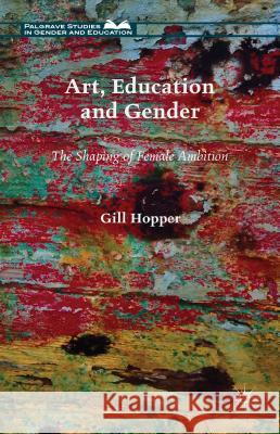 Art, Education and Gender: The Shaping of Female Ambition Hopper, Gill 9781137408563