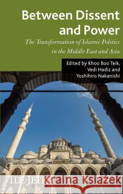 Between Dissent and Power: The Transformation of Islamic Politics in the Middle East and Asia Teik, K. 9781137408792