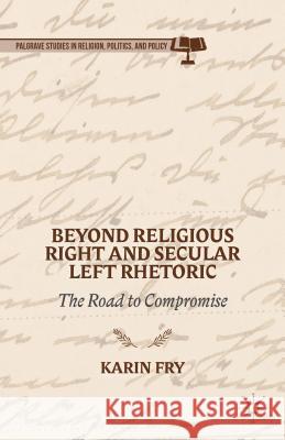 Beyond Religious Right and Secular Left Rhetoric: The Road to Compromise Fry, K. 9781137409140 Palgrave MacMillan