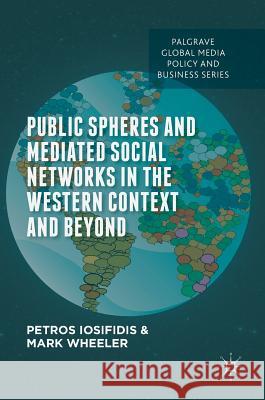 Public Spheres and Mediated Social Networks in the Western Context and Beyond Petros Iosifidis Mark Wheeler 9781137410290