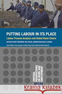 Putting Labour in Its Place: Labour Process Analysis and Global Value Chains Kirsty Newsome Philip Taylor Jennifer Bair 9781137410382