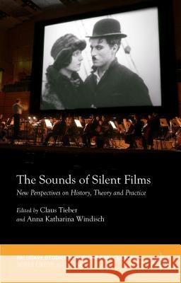 The Sounds of Silent Films: New Perspectives on History, Theory and Practice Tieber, Claus 9781137410719 Palgrave MacMillan