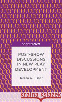 Post-Show Discussions in New Play Development Teresa A. Fisher 9781137410955 Palgrave Pivot