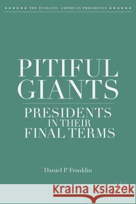 Pitiful Giants: Presidents in Their Final Terms Franklin, D. 9781137410986 Palgrave MacMillan