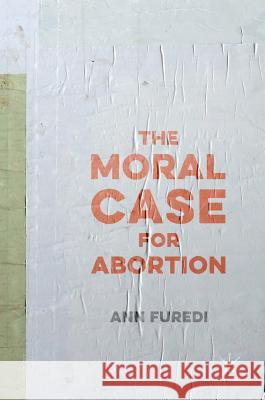 The Moral Case for Abortion Ann Furedi 9781137411181 Palgrave MacMillan