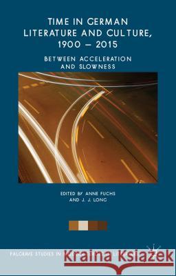 Time in German Literature and Culture, 1900 - 2015: Between Acceleration and Slowness Fuchs, Anne 9781137411860