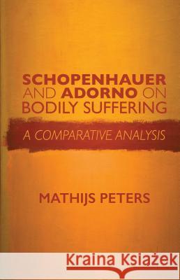 Schopenhauer and Adorno on Bodily Suffering: A Comparative Analysis Peters, M. 9781137412164 Palgrave MacMillan