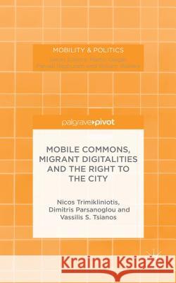 Mobile Commons, Migrant Digitalities and the Right to the City Nicos Trimikliniotis Dimitris Parsanoglou Vassilis Tsianos 9781137412317 Palgrave Pivot