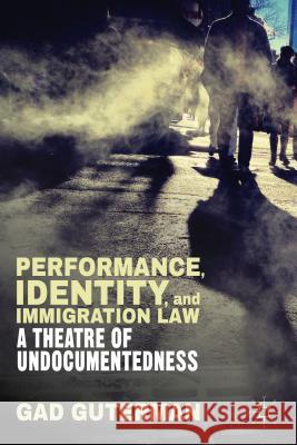 Performance, Identity, and Immigration Law: A Theatre of Undocumentedness Guterman, G. 9781137412485 Palgrave MacMillan