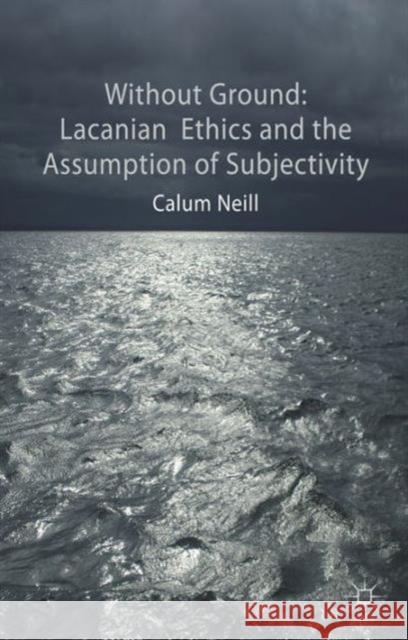 Lacanian Ethics and the Assumption of Subjectivity Calum Neill 9781137412713 PALGRAVE MACMILLAN