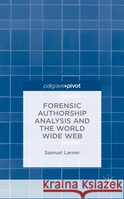 Forensic Authorship Analysis and the World Wide Web Samuel Larner   9781137413741 Palgrave Pivot
