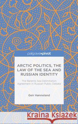 Arctic Politics, the Law of the Sea and Russian Identity: The Barents Sea Delimitation Agreement in Russian Public Debate Hønneland, G. 9781137414052 Palgrave Macmillan