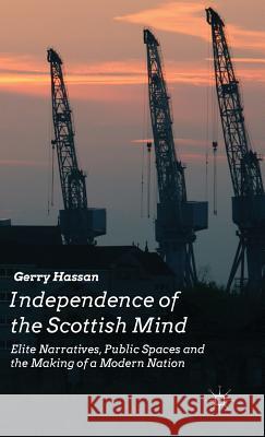 Independence of the Scottish Mind: Elite Narratives, Public Spaces and the Making of a Modern Nation Hassan, G. 9781137414137 Palgrave MacMillan