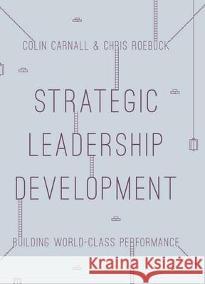 Strategic Leadership Development: Building World Class Performance Colin Carnell Chris Roebuck 9781137415004 Palgrave MacMillan