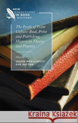 The Perils of Print Culture: Book, Print and Publishing History in Theory and Practice Eve Patten Jason McElligott 9781137415318
