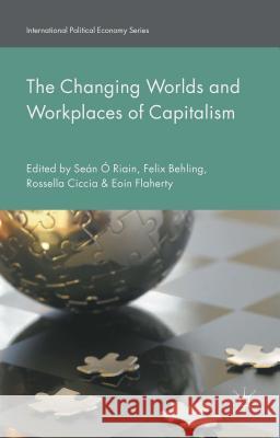The Changing Worlds and Workplaces of Capitalism Sean O Felix Behling Rossella Ciccia 9781137427076 Palgrave MacMillan
