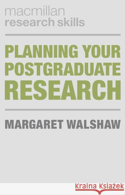 Planning Your Postgraduate Research Margaret Walshaw 9781137427342