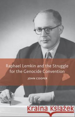 Raphael Lemkin and the Struggle for the Genocide Convention John Cooper 9781137427373