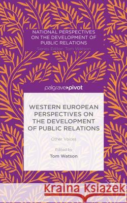 Western European Perspectives on the Development of Public Relations: Other Voices Watson, T. 9781137427496 Palgrave Pivot