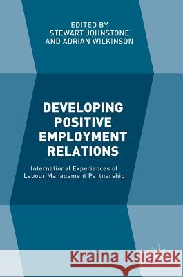 Developing Positive Employment Relations: International Experiences of Labour Management Partnership Johnstone, Stewart 9781137427700 Palgrave MacMillan