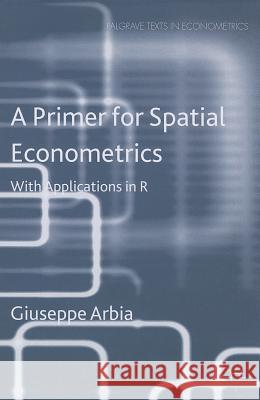 A Primer for Spatial Econometrics: With Applications in R Arbia, G. 9781137428165