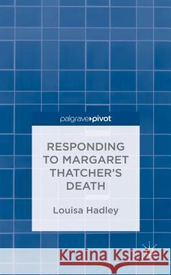 Responding to Margaret Thatcher's Death Louisa Hadley 9781137428240 Palgrave Pivot