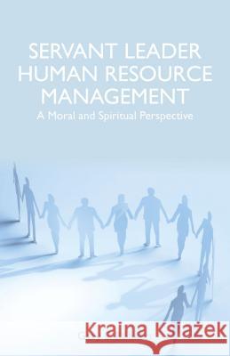 Servant Leader Human Resource Management: A Moral and Spiritual Perspective Roberts, G. 9781137428363 Palgrave MacMillan