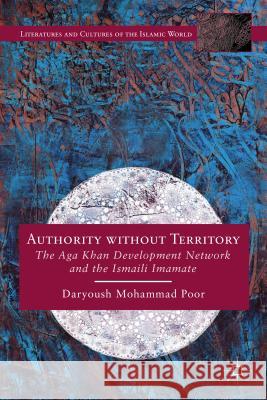 Authority Without Territory: The Aga Khan Development Network and the Ismaili Imamate Mohammad Poor, Daryoush 9781137428790 Palgrave MacMillan
