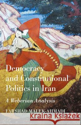 Democracy and Constitutional Politics in Iran: A Weberian Analysis Malek-Ahmadi, Farshad 9781137429131 Palgrave MacMillan