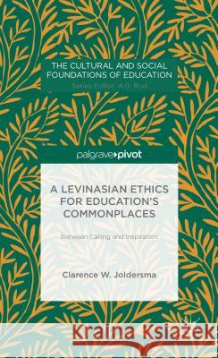 A Levinasian Ethics for Education's Commonplaces: Between Calling and Inspiration Joldersma, C. 9781137429162 Palgrave Macmillan
