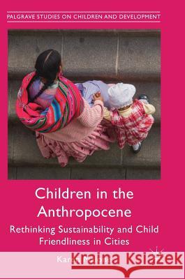 Children in the Anthropocene: Rethinking Sustainability and Child Friendliness in Cities Malone, Karen 9781137430908